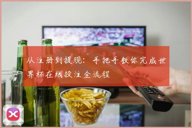 从注册到提现：手把手教你完成世界杯在线投注全流程
