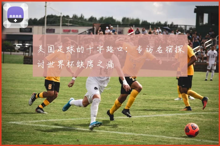 美国足球的十字路口：专访名宿探讨世界杯缺席之痛
