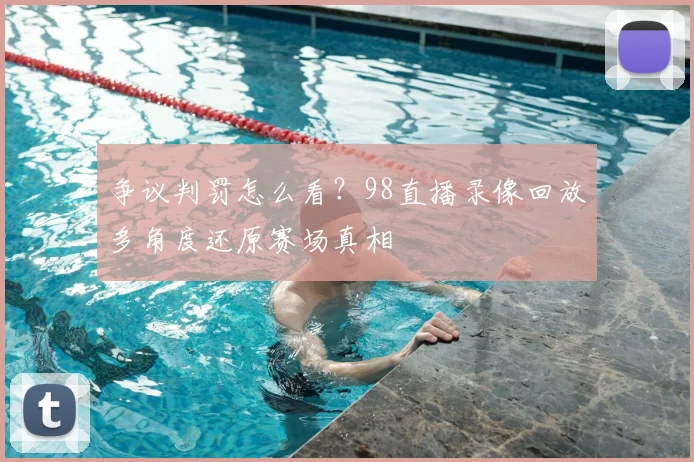 争议判罚怎么看?98直播录像回放多角度还原赛场真相