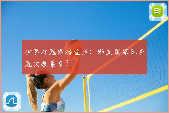 世界杯冠军榜盘点：哪支国家队夺冠次数最多？