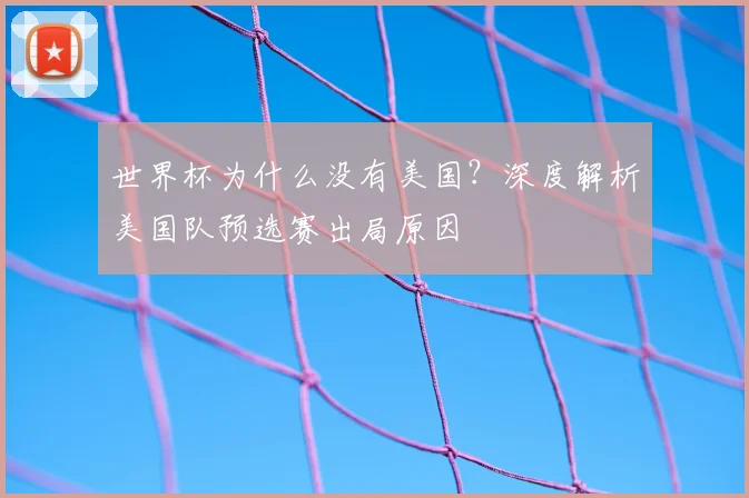 世界杯为什么没有美国？深度解析美国队预选赛出局原因