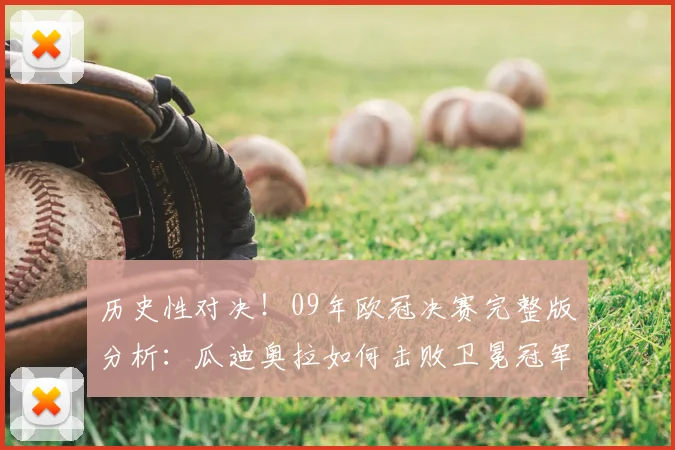 历史性对决！09年欧冠决赛完整版分析：瓜迪奥拉如何击败卫冕冠军曼联