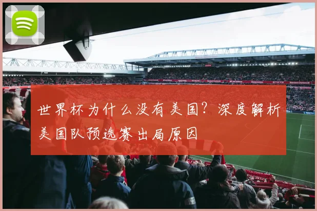 世界杯为什么没有美国？深度解析美国队预选赛出局原因