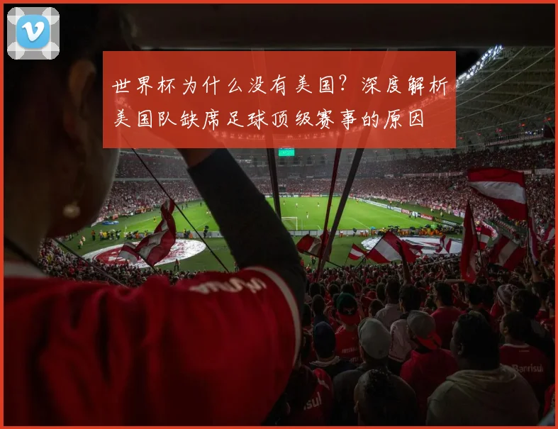 世界杯为什么没有美国？深度解析美国队缺席足球顶级赛事的原因
