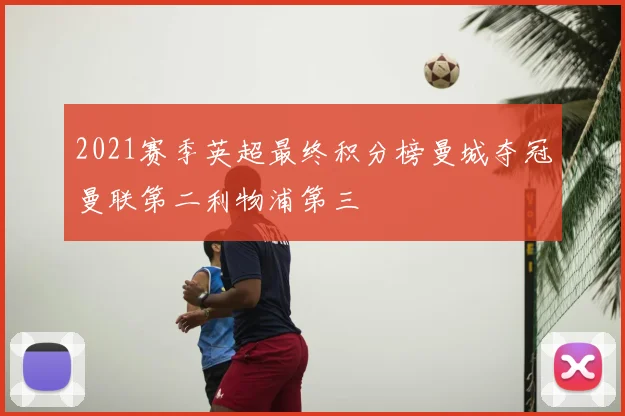2021赛季英超最终积分榜曼城夺冠曼联第二利物浦第三