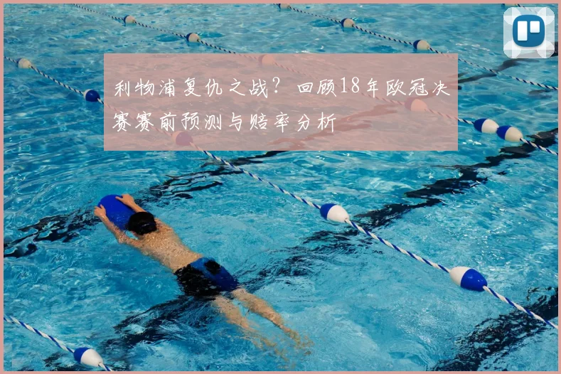利物浦复仇之战？回顾18年欧冠决赛赛前预测与赔率分析
