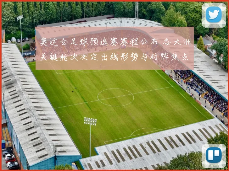 奥运会足球预选赛赛程公布 各大洲关键轮次决定出线形势与对阵焦点