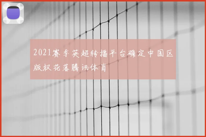 2021赛季英超转播平台确定中国区版权花落腾讯体育
