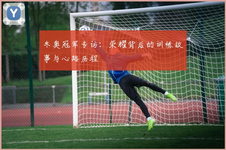 冬奥冠军专访：荣耀背后的训练故事与心路历程