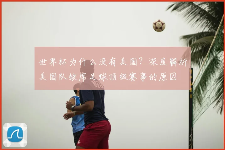世界杯为什么没有美国？深度解析美国队缺席足球顶级赛事的原因