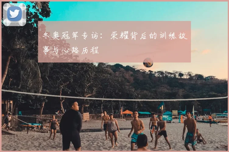 冬奥冠军专访：荣耀背后的训练故事与心路历程