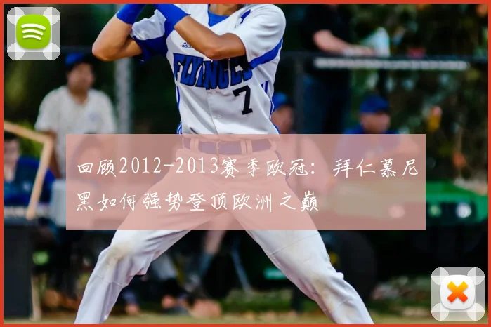 回顾2012-2013赛季欧冠：拜仁慕尼黑如何强势登顶欧洲之巅