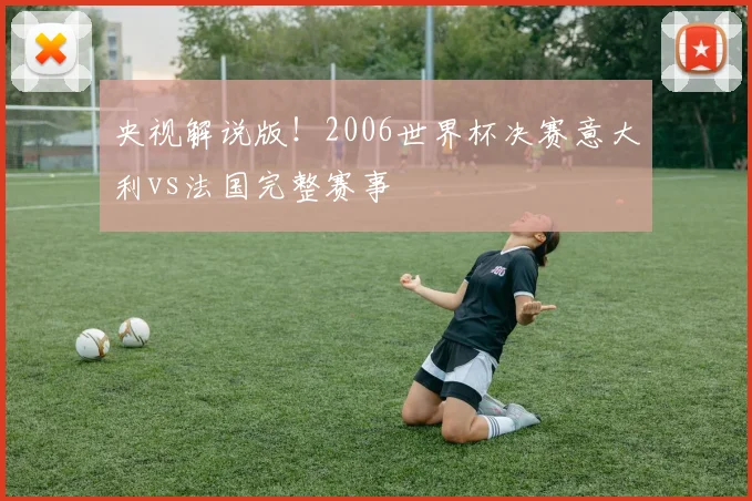 央视解说版！2006世界杯决赛意大利vs法国完整赛事
