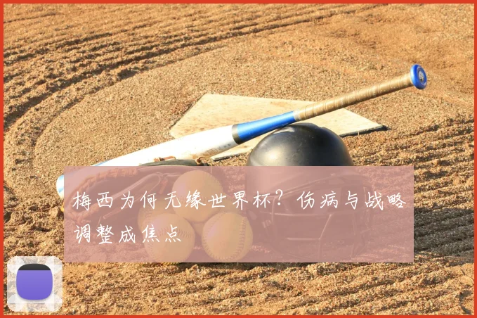 梅西为何无缘世界杯？伤病与战略调整成焦点