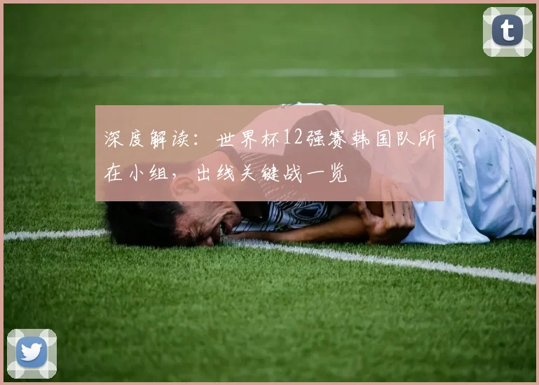 深度解读:世界杯12强赛韩国队所在小组,出线关键战一览