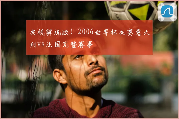 央视解说版！2006世界杯决赛意大利vs法国完整赛事