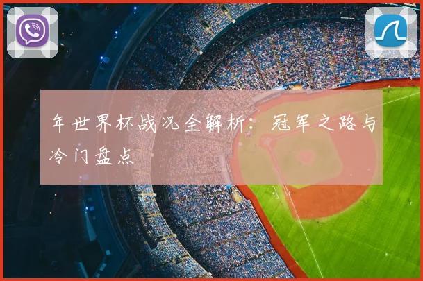 年世界杯战况全解析:冠军之路与冷门盘点