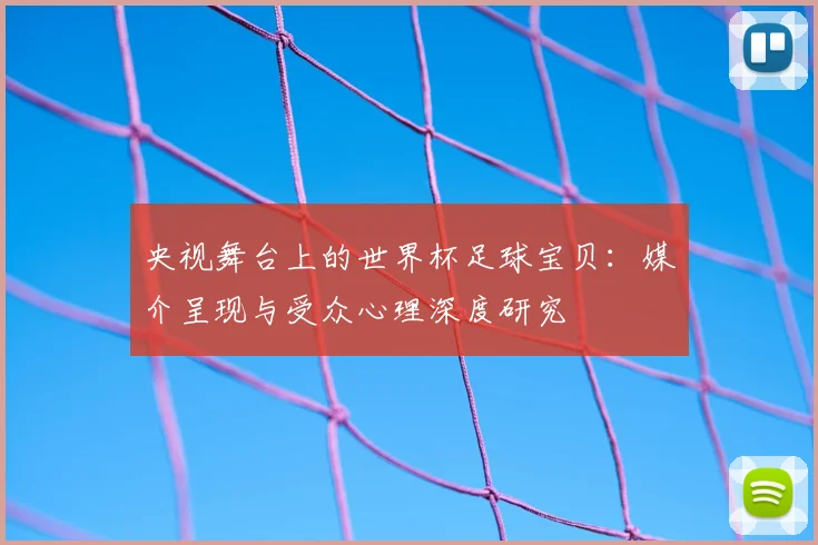央视舞台上的世界杯足球宝贝：媒介呈现与受众心理深度研究