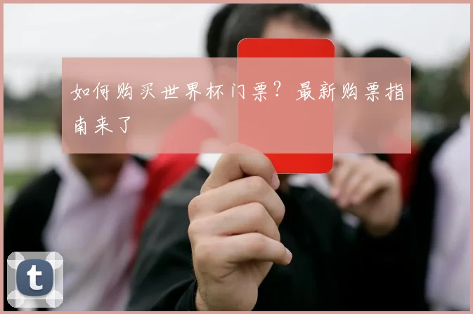 如何购买世界杯门票?最新购票指南来了