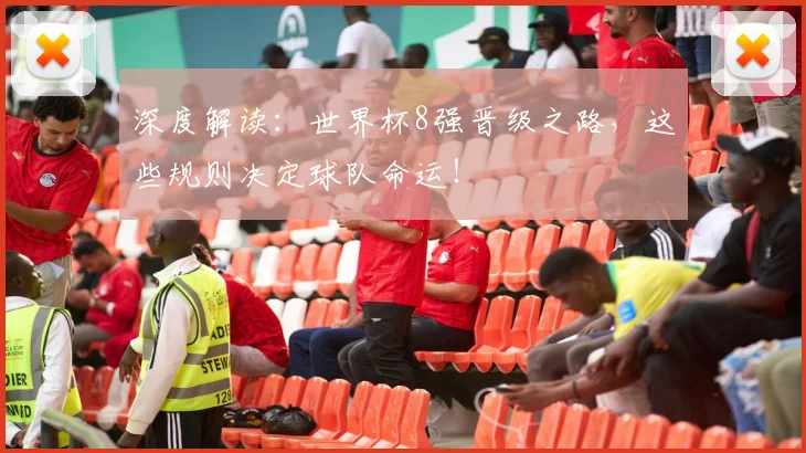 深度解读:世界杯8强晋级之路,这些规则决定球队命运!