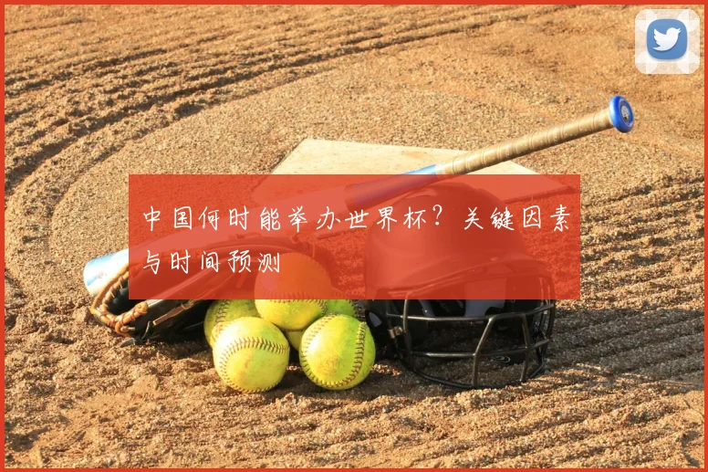 中国何时能举办世界杯？关键因素与时间预测