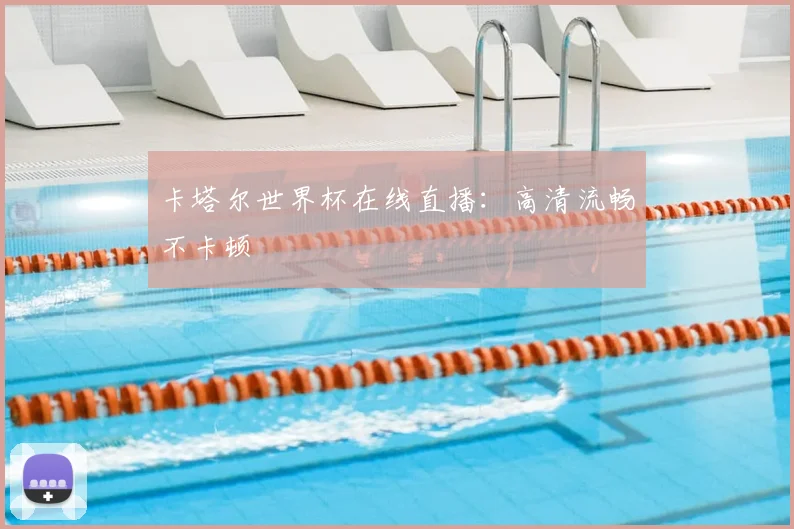 卡塔尔世界杯在线直播：高清流畅不卡顿