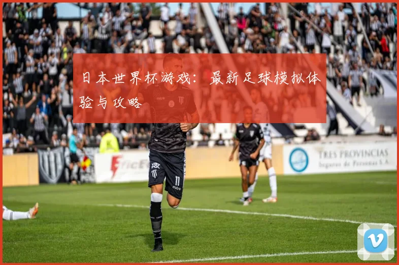 日本世界杯游戏：最新足球模拟体验与攻略