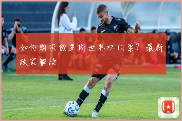 如何购买俄罗斯世界杯门票?最新政策解读