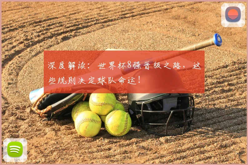 深度解读:世界杯8强晋级之路,这些规则决定球队命运!